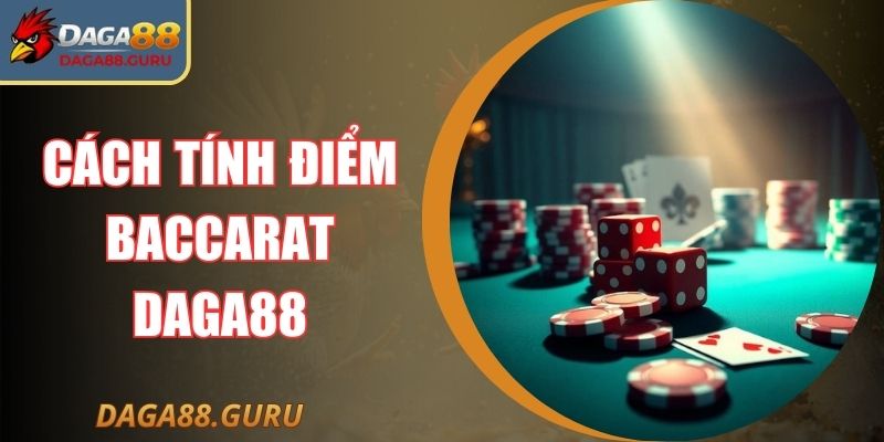 Cách Tính Điểm Baccarat Daga88 Chính Xác Cho Ván Cược