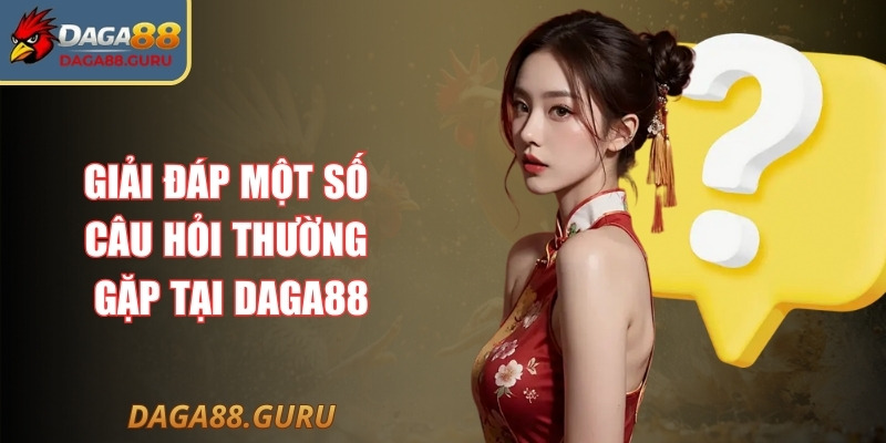 Giải đáp một số câu hỏi thường gặp tại Daga88