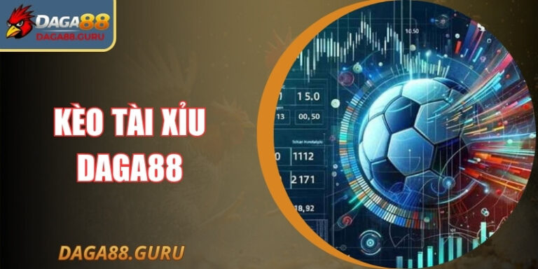Kèo Tài Xỉu Daga88 Và Chiến Thuật Soi Kèo Chuẩn Xác
