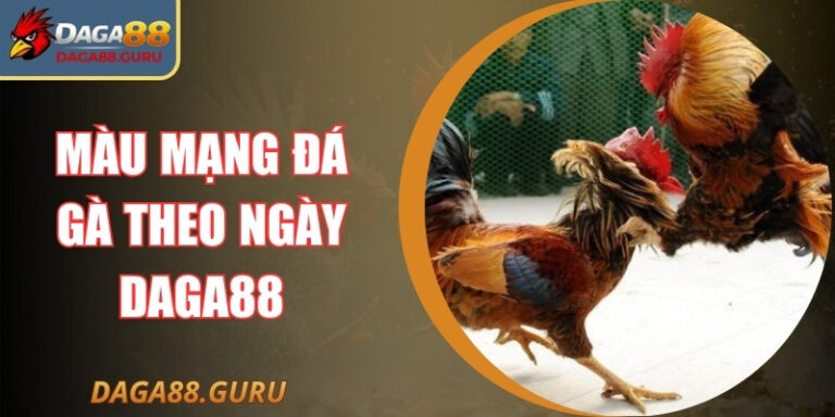 Màu Mạng Gà Đá Theo Ngày Daga88 Hướng Dẫn Chuẩn A-Z